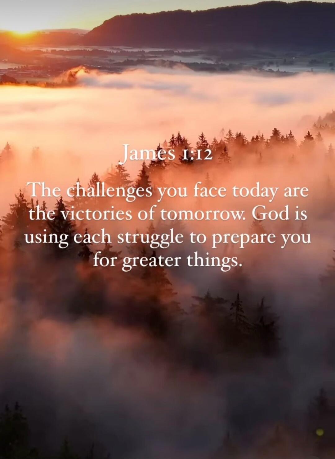 James 1:12 The challenges you face today are the victories of tomorrow. God is using each struggle to prepare you for greater things.