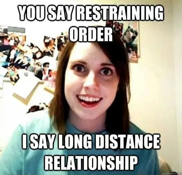 YOU SAY RESTRAINING ORDER I SAY LONG DISTANCE RELATIONSHIP
