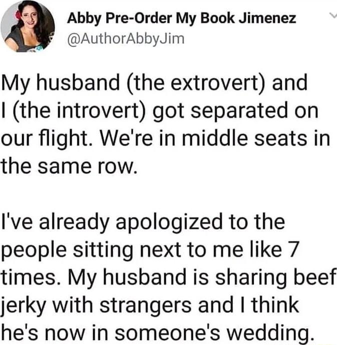 Abby Pre Order My Book Jimenez N AuthorAbbyJim My husband the extrovert and the introvert got separated on our flight Were in middle seats in the same row Ive already apologized to the people sitting next to me like 7 times My husband is sharing beef jerky with strangers and think hes now in someones wedding