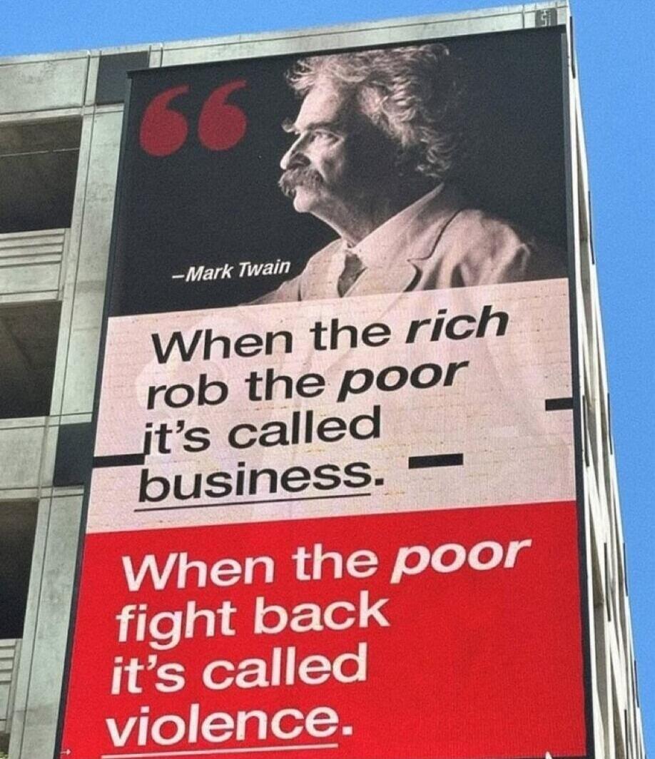 When the rich rob the poor it's called business. When the poor fight back it's called violence. - Mark Twain