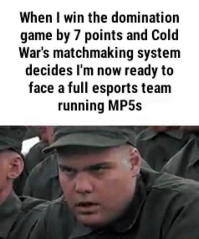 When win the domination game by 7 points and Cold Wars matchmaking system decides Im now ready to face a full esports team running MP5Ss