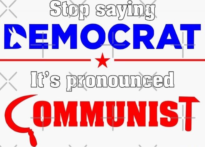 Stop saying DEMOCRAT It's pronounced COMMUNIST