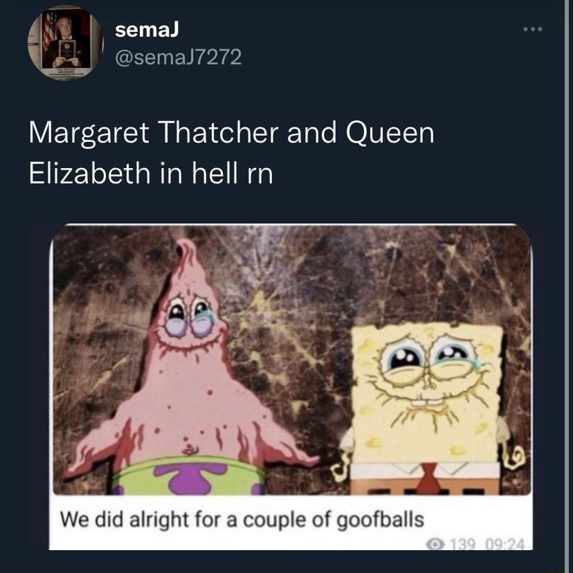 CEEENIPrpl Margaret Thatcher and Queen Elizabeth in hell rn We did alright for a couple of goofballs