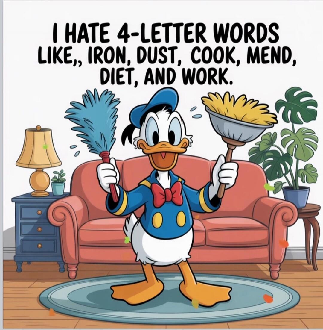 I HATE 4-LETTER WORDS LIKE,, IRON, DUST, COOK, MEND, DIET, AND WORK.