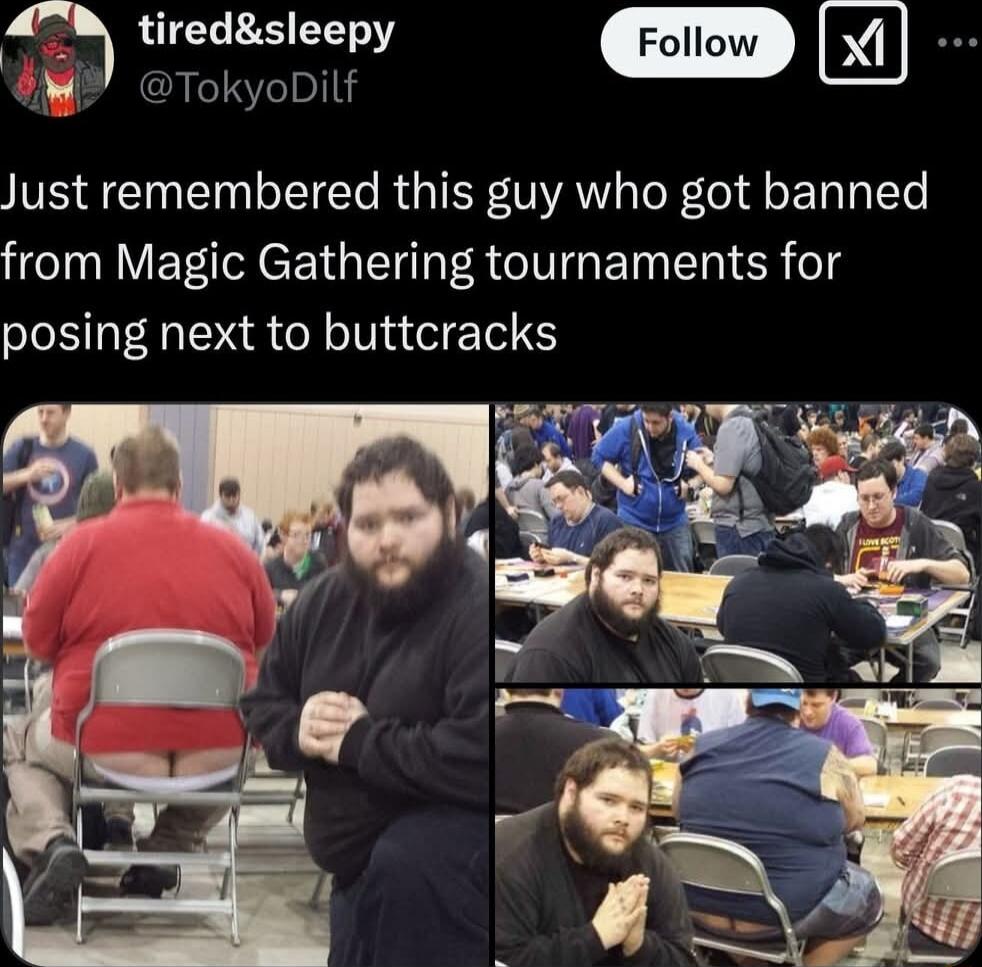 tiredsleepy X TokyoDilf Just remembered this guy who got banned from Magic Gathering tournaments for posing next to buttcracks T