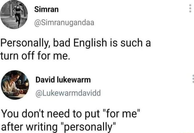 Simran Simranugandaa Personally bad English is such a turn off for me David lukewarm Lukewarmdavidd You dont need to put for me after writing personally