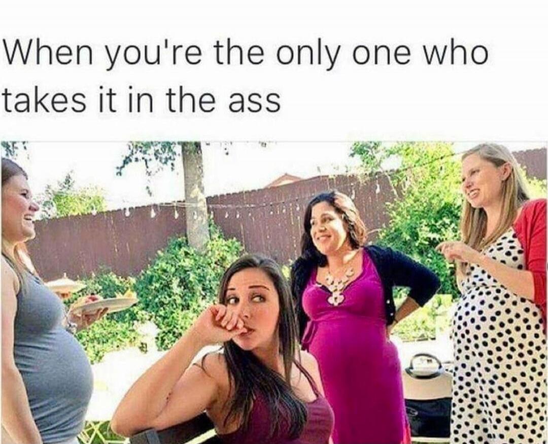 When you're the only one who takes it in the ass