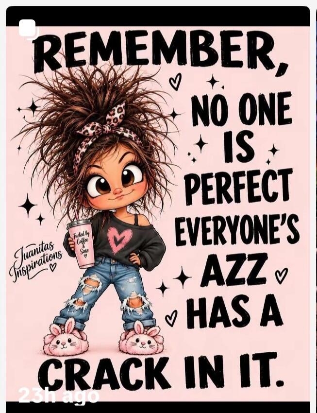 REMEMBER, NO ONE IS PERFECT EVERYONE'S AZZ HAS A CRACK IN IT. Juanitas Inspirations. Fueled by Coffee & Sass.