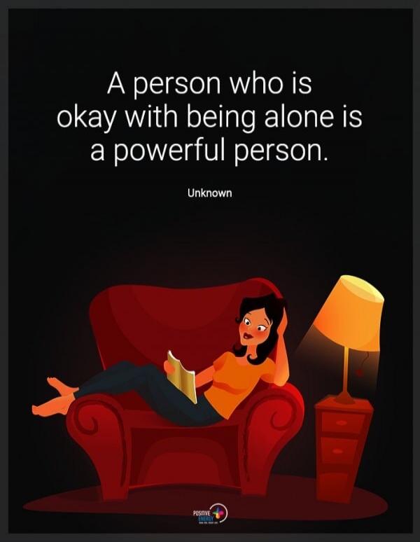 A person who is okay with being alone is a powerful person. Unknown
