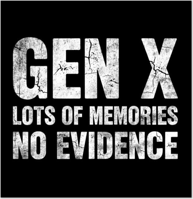 GEN X
LOTS OF MEMORIES
NO EVIDENCE