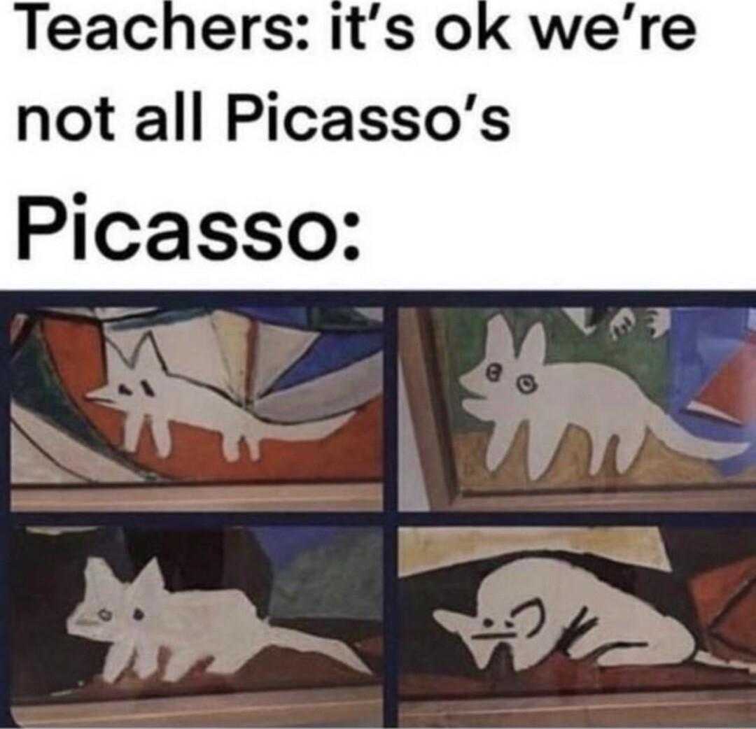 Teachers its ok were not all Picassos Picasso