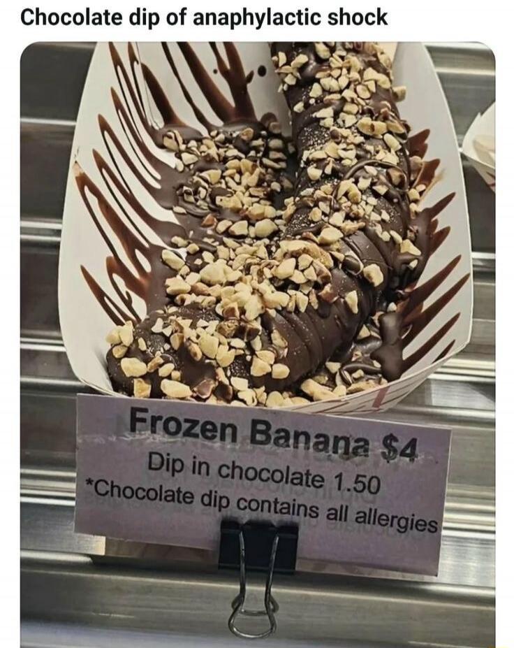 Chocolate dip of anaphylactic shock. Frozen Banana $4. Dip in chocolate $1.50. *Chocolate dip contains all allergies.