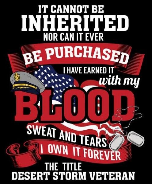 IT CANNOT BE INHERITED NOR CAN IT EVER BE PURCHASED I HAVE EARNED IT WITH MY BLOOD SWEAT AND TEARS I OWN IT FOREVER THE TITLE DESERT STORM VETERAN