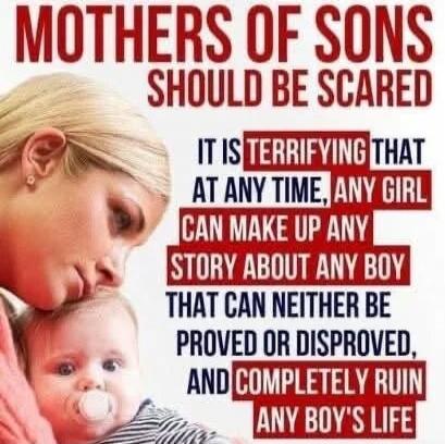 Mothers of sons should be scared. It is terrifying that at any time, any girl can make up any story about any boy that can neither be proved or disproved, and completely ruin any boy's life.