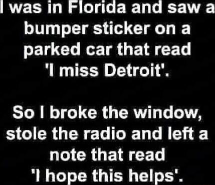 was in Florida and saw a bumper sticker on a PENGCL TR GETECET l miss Detroit STl B o101 CR G ERT T T 1TTA SCICRGERELIGELG R eI CRLGEIRCET NG CRGIER GE