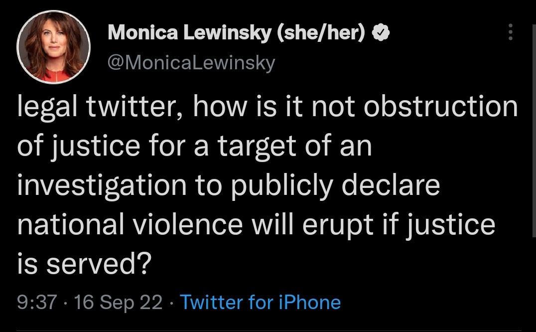 f Monica Lewinsky sheher Monicalewinsky legal twitter how is it not obstruction of justice for a target of an EE L TR N o1V o Tl A T ET national violence will erupt if justice is served 937 16 Sep 22 Twitter for iPhone