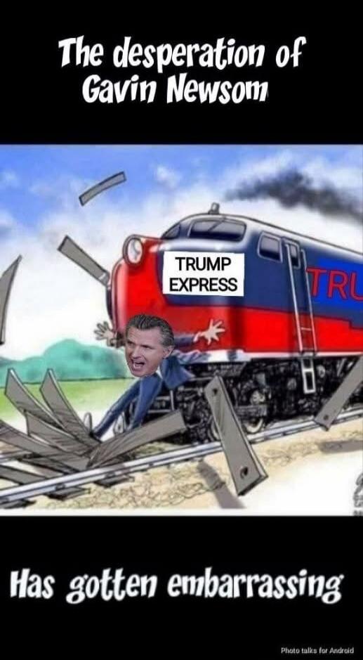 The desperation of Gavin Newsom
Has gotten embarrassing
TRUMP EXPRESS