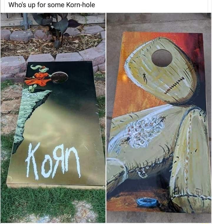 Whos up for some Korn hole