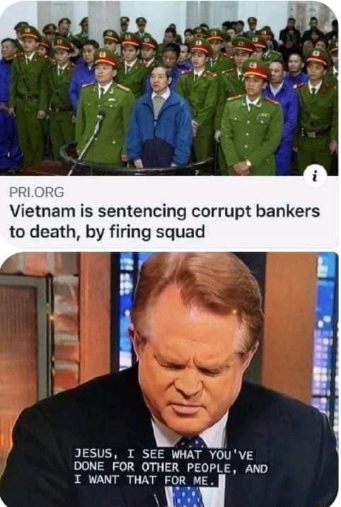 Vietnam is sentencing corrupt bankers to death by firing squad 0 JESUS I SEE WHAT YOUVE DONE FOR OTHER PEOPLE AND I WANT THAT FOR