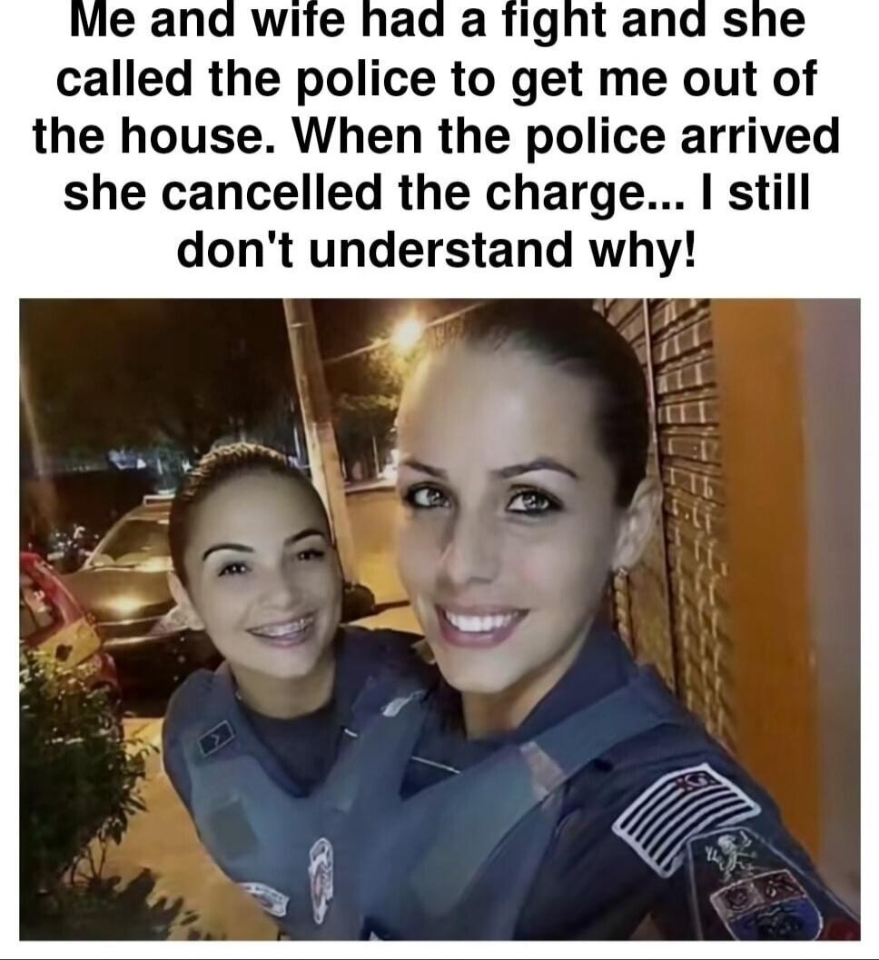 Me and wife had a fight and she called the police to get me out of the house. When the police arrived she cancelled the charge... I still don't understand why!