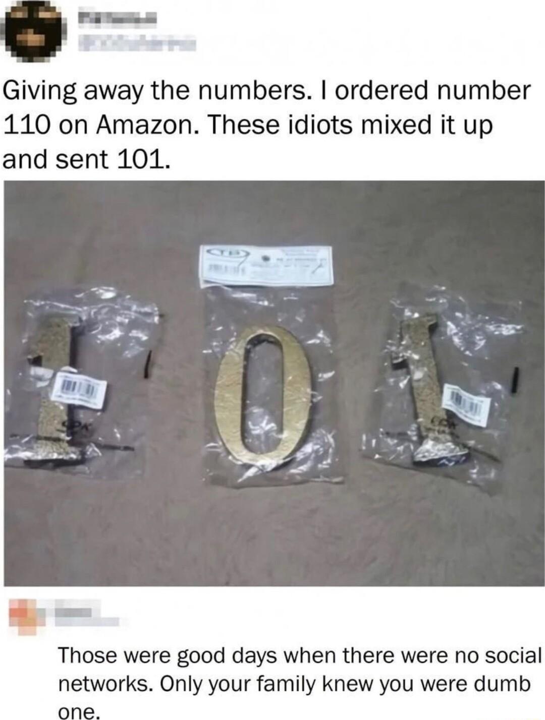 Giving away the numbers ordered number 110 on Amazon These idiots mixed it up and sent 101 Those were good days when there were no social networks Only your family knew you were dumb