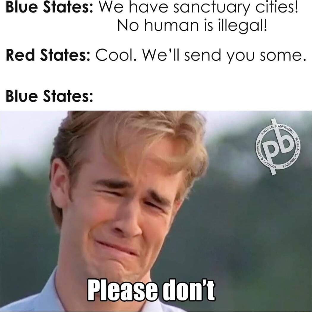 Blue States We have sancfuary cities No human is illegal Red States Cool Well send you some Blue States