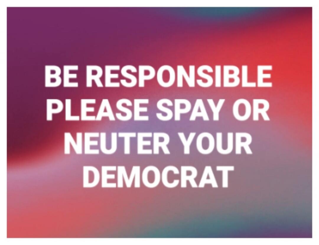 BE RESPONSIBLE PLEASE SPAY OR NEUTER YOUR DEMOCRAT