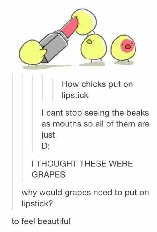 How chicks put on lipstick cant stop seeing the beaks as mouths so all of them are just D THOUGHT THESE WERE GRAPES why would grapes need to put on lipstick to feel beautiful