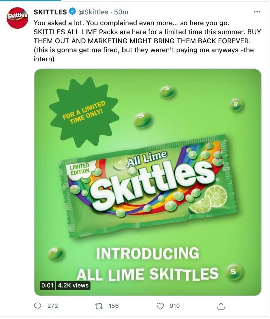 SKITTLES Skittles 50m You asked a lot You complained even more so here you go SKITTLES ALL LIME Packs are here for a limited time this summer BUY THEM OUT AND MARKETING MIGHT BRING THEM BACK FOREVER this is gonna get me fired but they werent paying me anyways the intern Wz en18ed ALL LIME SKITTLES 001 42K views B 1 156 Q 910 i