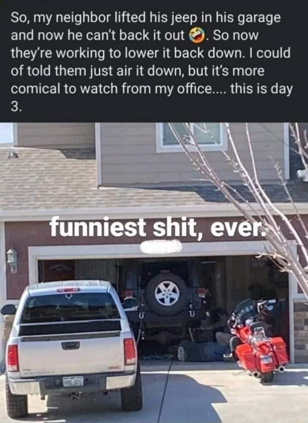 So my neighbor lifted his jeep in his garage and now he cant back it out So now theyre working to lower it back down could of told them just air it down but its more comical to watch from my office this is day
