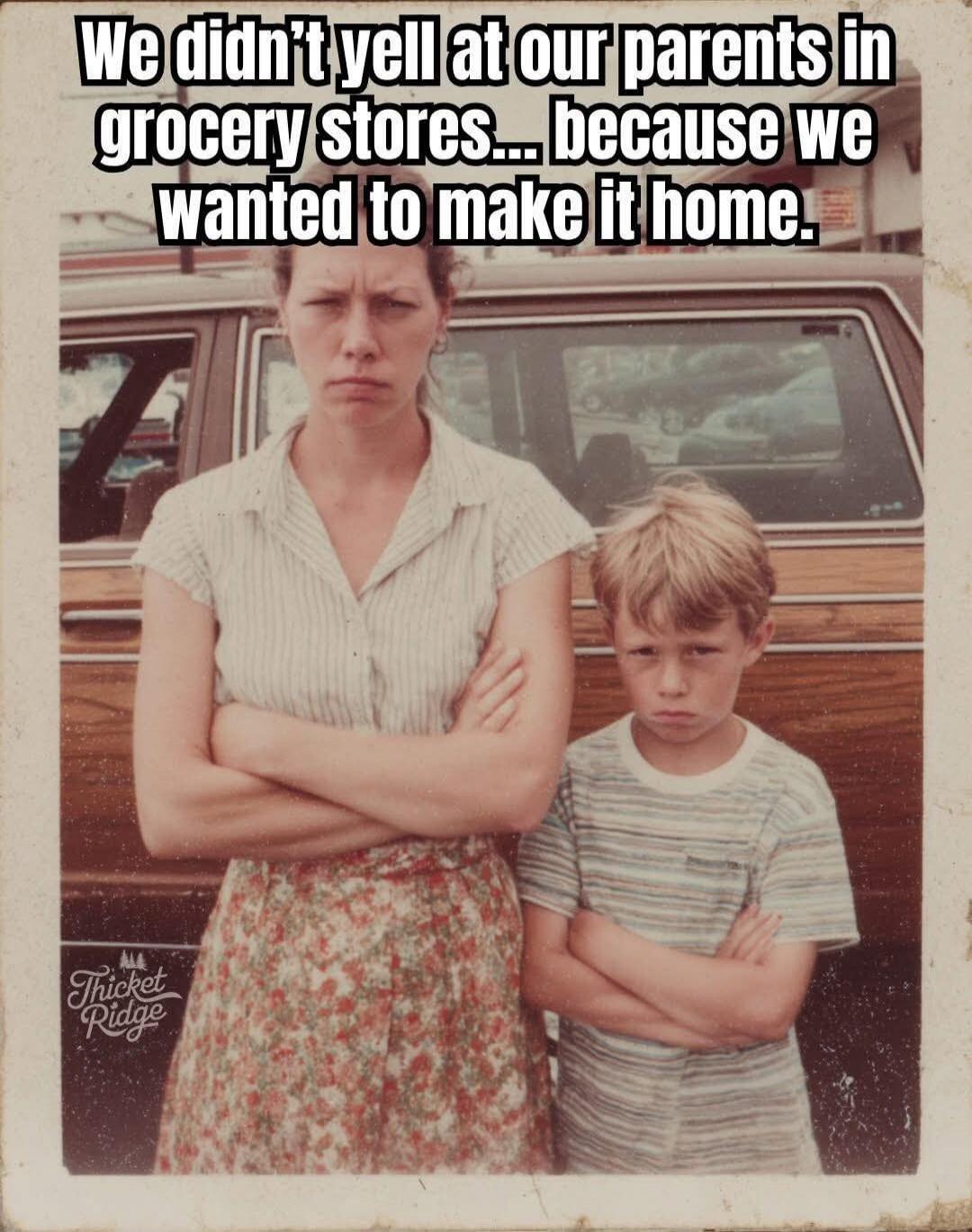 We didn't yell at our parents in grocery stores... because we wanted to make it home.