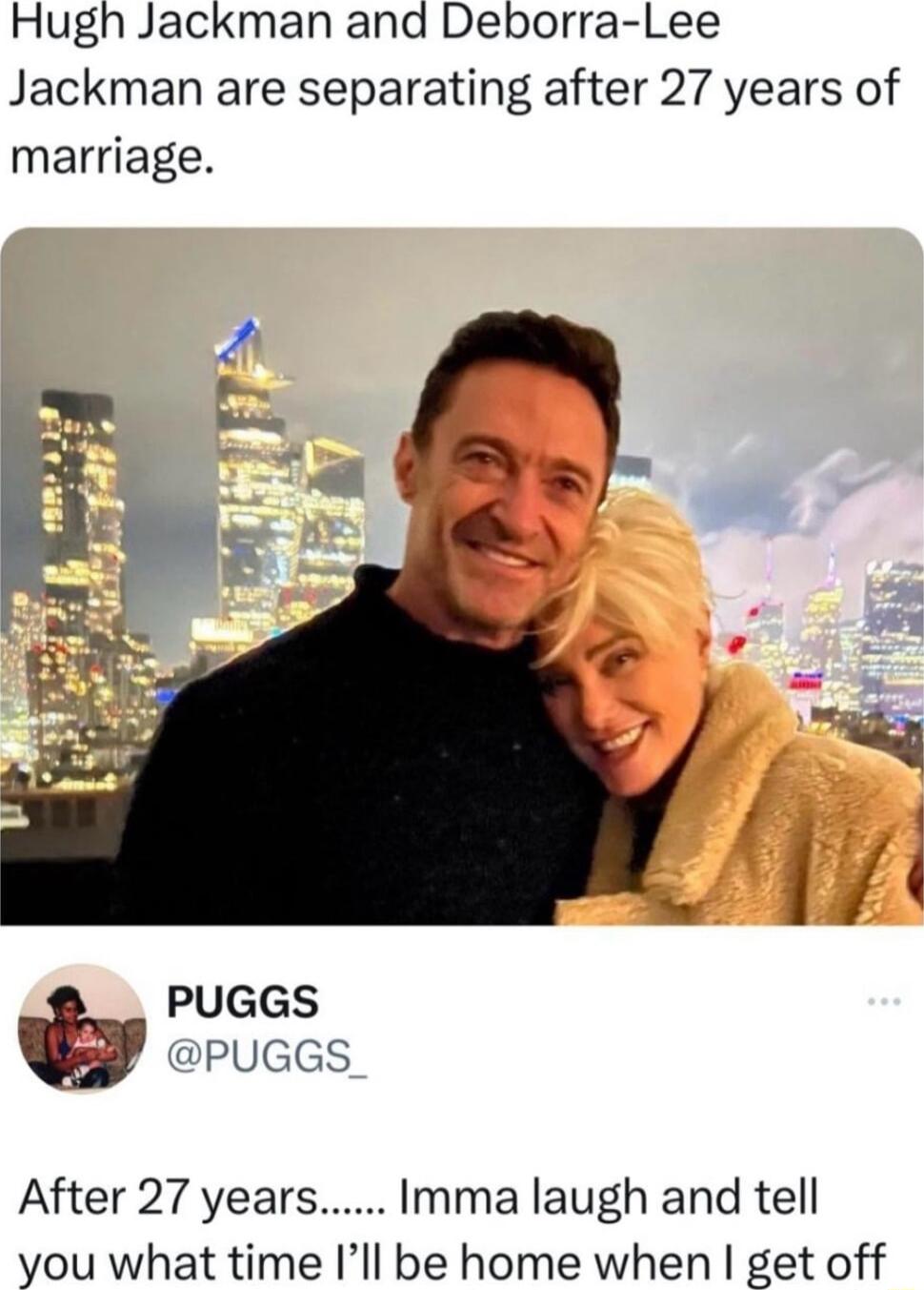 Hugh Jackman and Deborra Lee Jackman are separating after 27 years of marriage PUGGS PUGGS After 27 yearsImma laugh and tell you what time Ill be home when get off