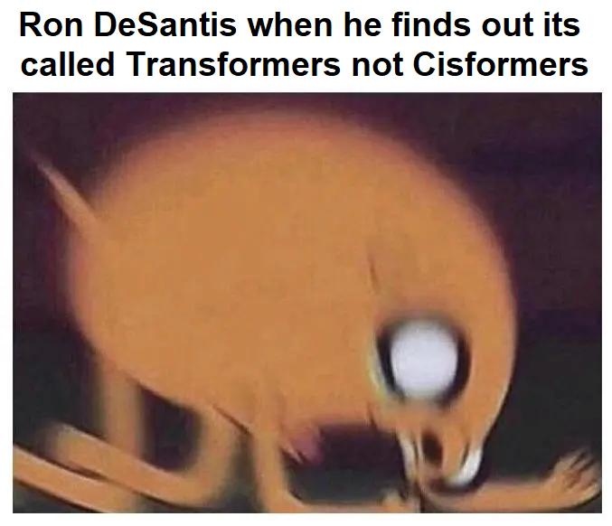 Ron DeSantis when he finds out its called Transformers not Cisformers