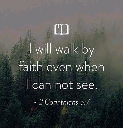 I will walk by faith even when I can not see. - 2 Corinthians 5:7