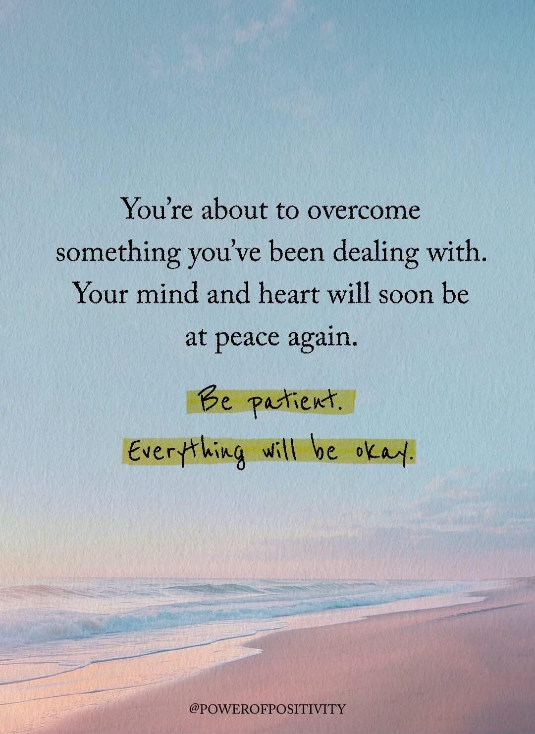 You're about to overcome something you've been dealing with. Your mind and heart will soon be at peace again. Be patient. Everything will be okay. @POWEROFPOSITIVITY