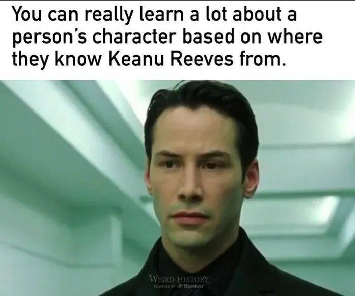 You can really learn a lot about a persons character based on where they know Keanu Reeves from
