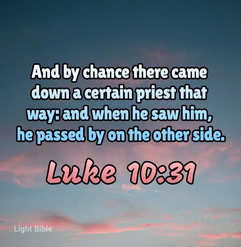 And by chance there came down a certain priest that way: and when he saw him, he passed by on the other side.
Luke 10:37