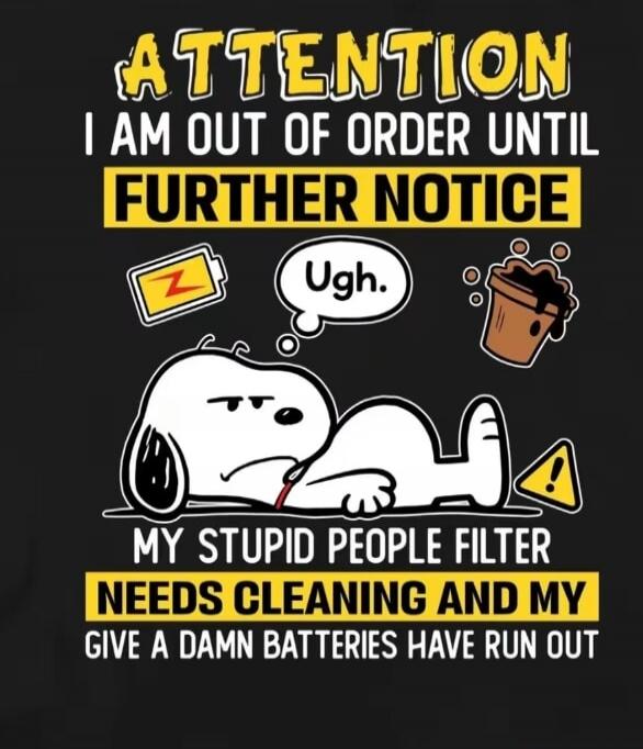 ATTENTION I AM OUT OF ORDER UNTIL FURTHER NOTICE Ugh. MY STUPID PEOPLE FILTER NEEDS CLEANING AND MY GIVE A DAMN BATTERIES HAVE RUN OUT