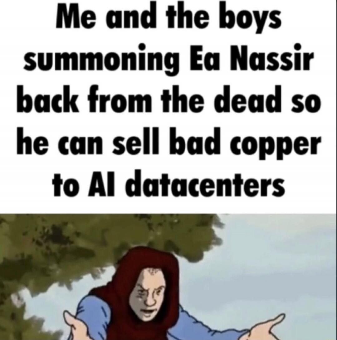 Me and the boys summoning Ea Nassir back from the dead so he can sell bad copper to AI datacenters