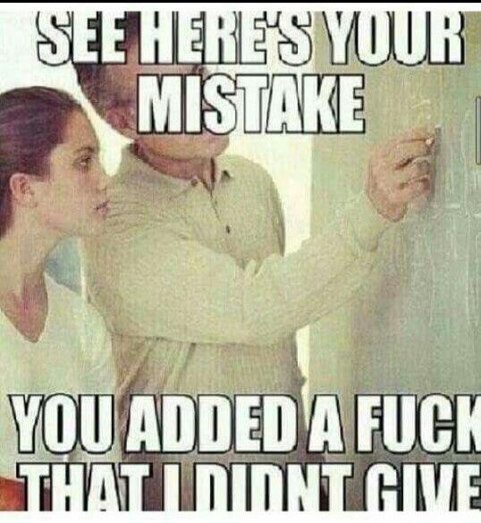SEE HERE'S YOUR MISTAKE YOU ADDED A FUCK THAT I DIDN'T GIVE