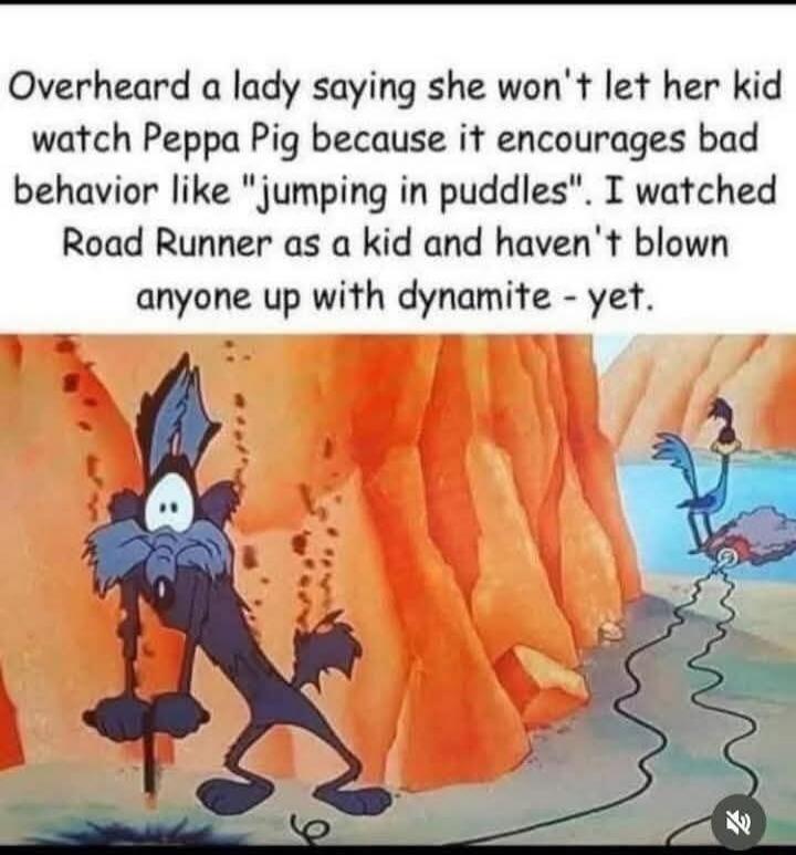 Overheard a lady saying she won't let her kid watch Peppa Pig because it encourages bad behavior like 