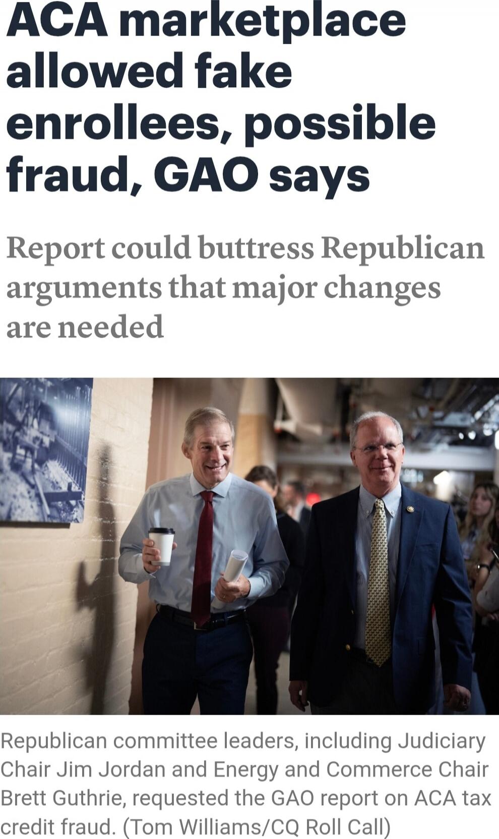 ACA marketplace allowed fake enrollees, possible fraud, GAO says
Report could buttress Republican arguments that major changes are needed
Republican committee leaders, including Judiciary Chair Jim Jordan and Energy and Commerce Chair Brett Guthrie, requested the GAO report on ACA tax credit fraud. (Tom Williams/CQ Roll Call)