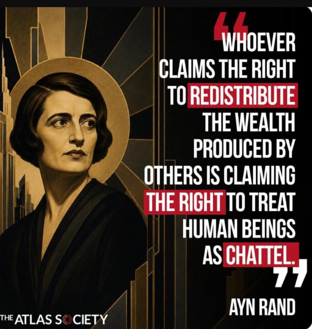 Whoever claims the right to redistribute the wealth produced by others is claiming the right to treat human beings as chattel. Ayn Rand. The Atlas Society.