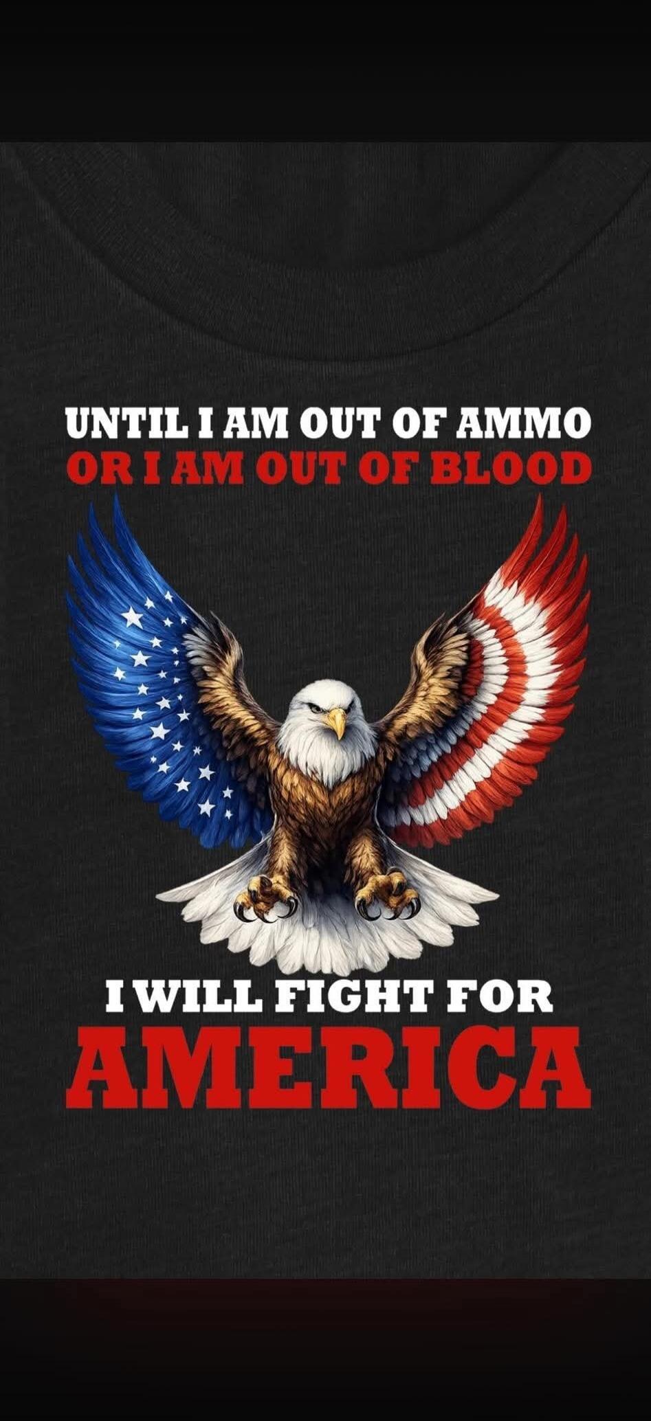 UNTIL I AM OUT OF AMMO OR I AM OUT OF BLOOD I WILL FIGHT FOR AMERICA