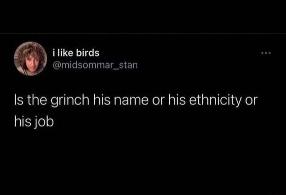 i like birds midsommar_stan Is the grinch his name or his ethnicity or his job