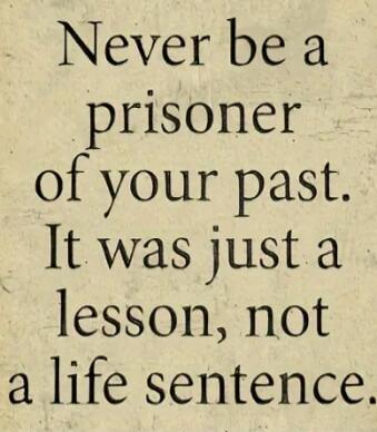 Never be a prisoner of your past. It was just a lesson, not a life sentence.