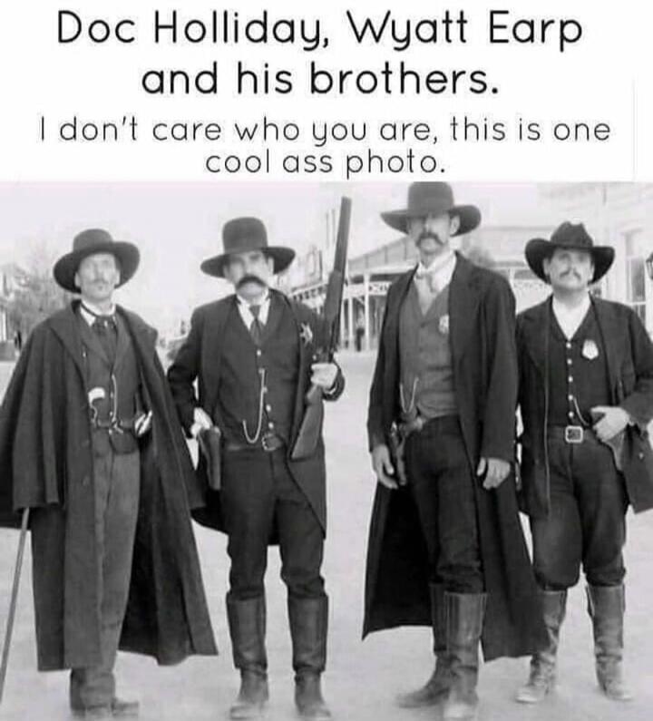 Doc Holliday, Wyatt Earp and his brothers. I don't care who you are, this is one cool ass photo.