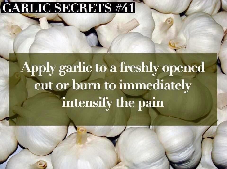 Apply garlic to a freshly opened cut or burn to immediately intensify the pain