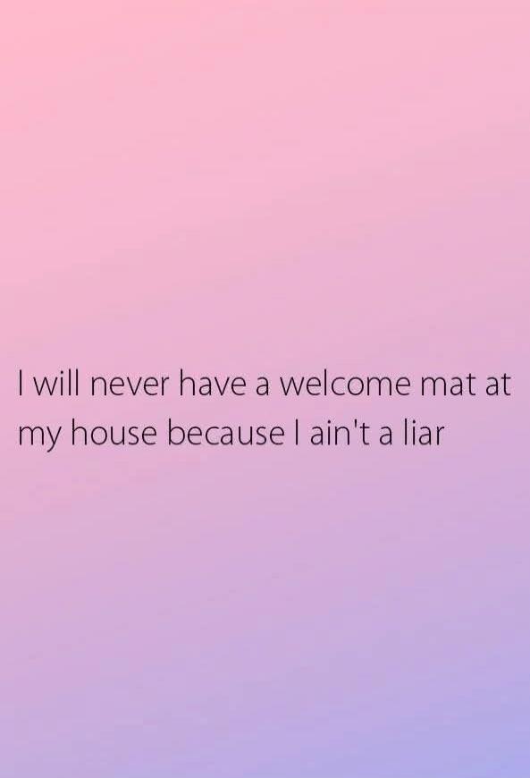I will never have a welcome mat at my house because I ain't a liar