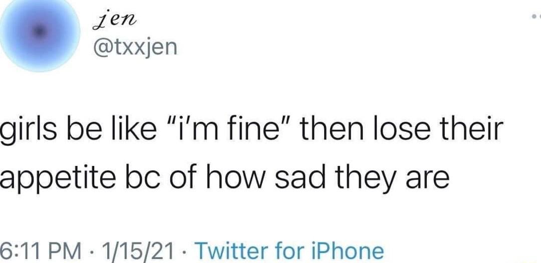 Jen txxjen girls be like im fine then lose their appetite bc of how sad they are 611 PM 11521 Twitter for iPhone